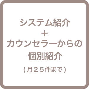 システム紹介＋カウンセラーからの個別紹介(月２５件まで)